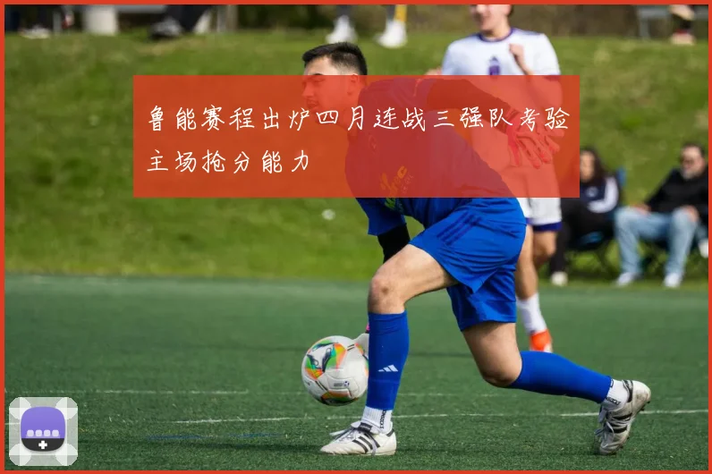 鲁能赛程出炉四月连战三强队考验主场抢分能力