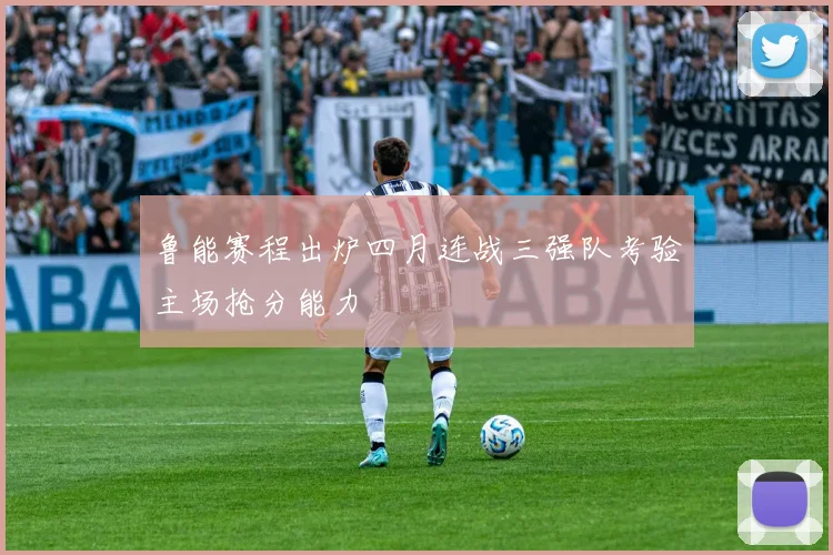 鲁能赛程出炉四月连战三强队考验主场抢分能力