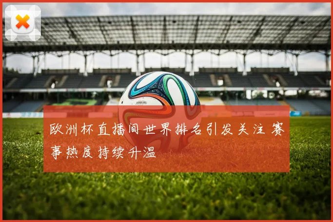 欧洲杯直播间世界排名引发关注 赛事热度持续升温