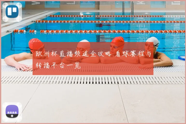 欧洲杯直播频道全攻略 看球赛程与转播平台一览