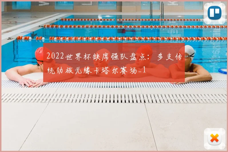 2022世界杯缺席强队盘点:多支传统劲旅无缘卡塔尔赛场_1