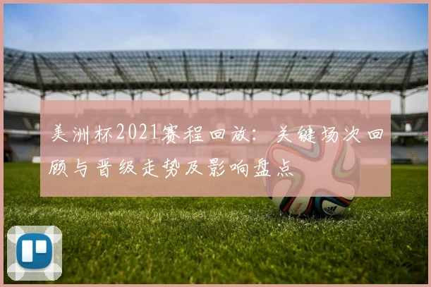 美洲杯2021赛程回放:关键场次回顾与晋级走势及影响盘点