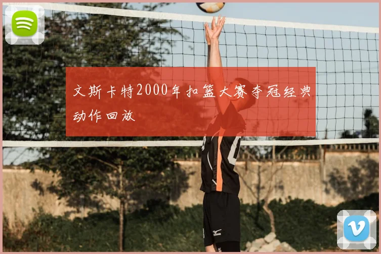 文斯卡特2000年扣篮大赛夺冠经典动作回放