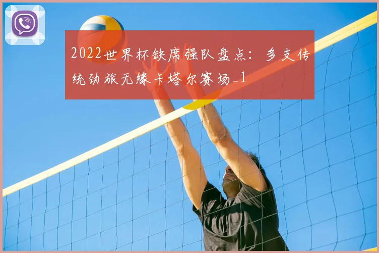 2022世界杯缺席强队盘点:多支传统劲旅无缘卡塔尔赛场_1